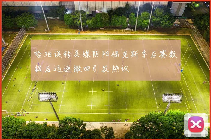 哈珀误转美媒阴阳福克斯季后赛数据后迅速撤回引发热议