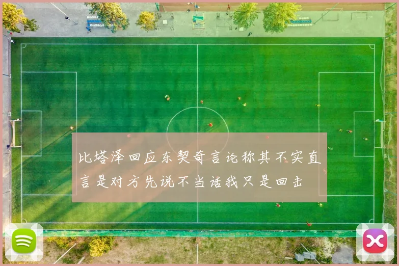 比塔泽回应东契奇言论称其不实直言是对方先说不当话我只是回击