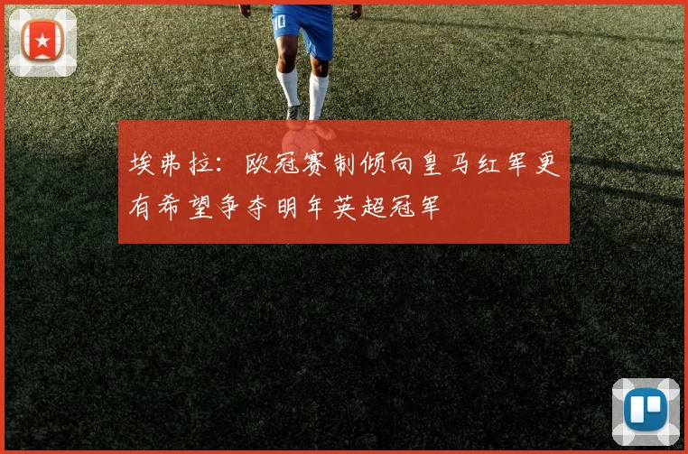 埃弗拉：欧冠赛制倾向皇马红军更有希望争夺明年英超冠军