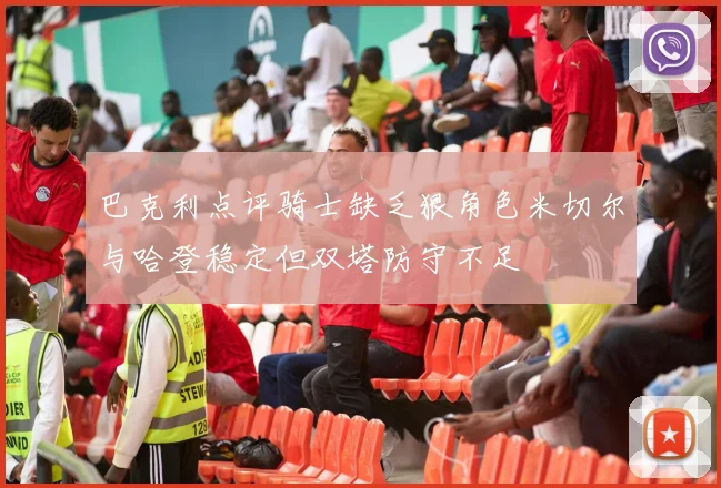 巴克利点评骑士缺乏狠角色米切尔与哈登稳定但双塔防守不足