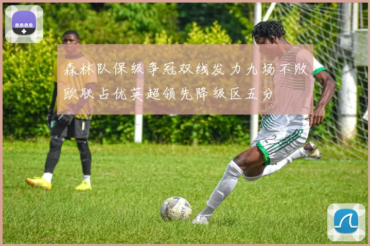 森林队保级争冠双线发力九场不败欧联占优英超领先降级区五分