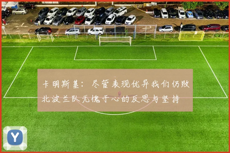 卡明斯基：尽管表现优异我们仍败北波兰队无愧于心的反思与坚持