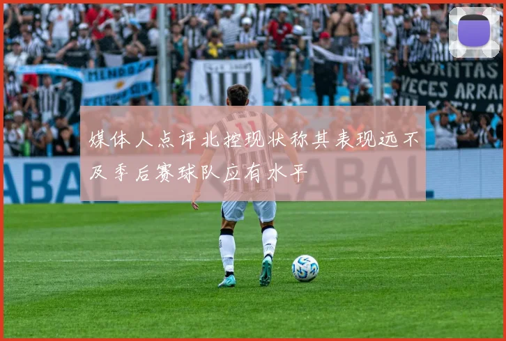 媒体人点评北控现状称其表现远不及季后赛球队应有水平