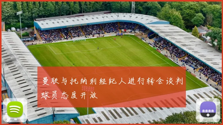 曼联与托纳利经纪人进行转会谈判球员态度开放