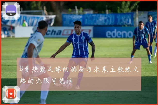B费热爱足球的执着与未来主教练之路的无限可能性
