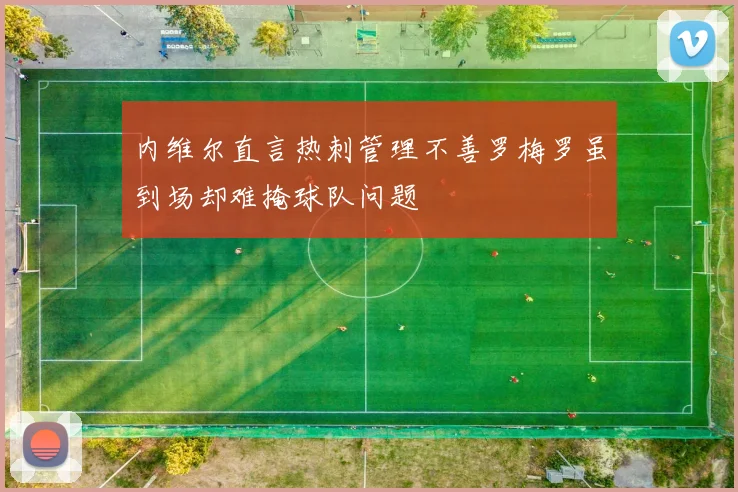 内维尔直言热刺管理不善罗梅罗虽到场却难掩球队问题