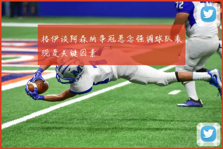 格伊谈阿森纳争冠悬念强调球队表现是关键因素